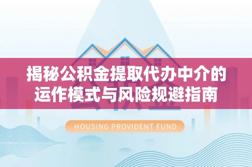 泰宁揭秘公积金提取代办中介的运作模式与风险规避指南