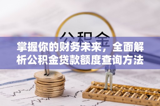 泰宁掌握你的财务未来，全面解析公积金贷款额度查询方法