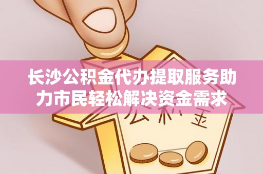 泰宁长沙公积金代办提取服务助力市民轻松解决资金需求