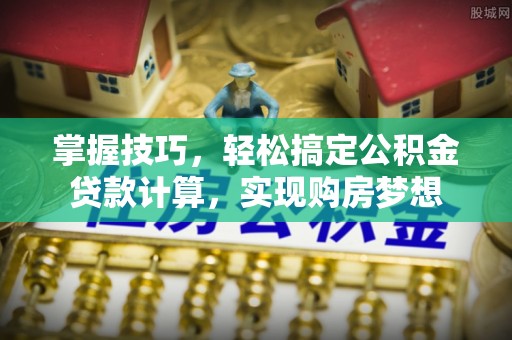 泰宁掌握技巧，轻松搞定公积金贷款计算，实现购房梦想