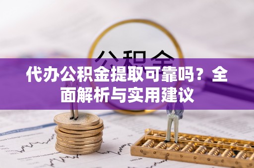 泰宁代办公积金提取可靠吗？全面解析与实用建议