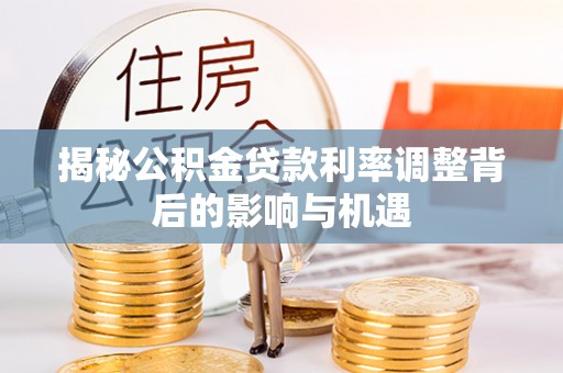 泰宁揭秘公积金贷款利率调整背后的影响与机遇
