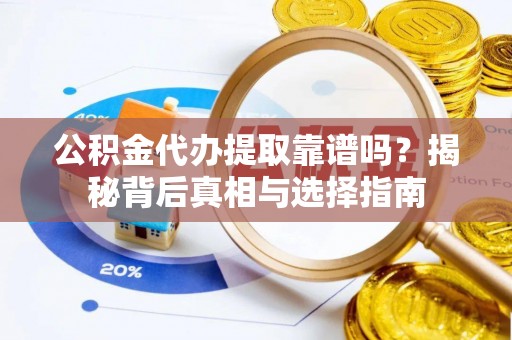 泰宁公积金代办提取靠谱吗？揭秘背后真相与选择指南
