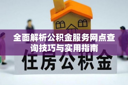 泰宁全面解析公积金服务网点查询技巧与实用指南