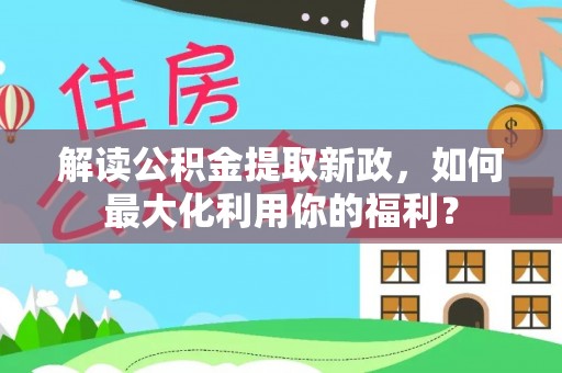 泰宁解读公积金提取新政，如何最大化利用你的福利？