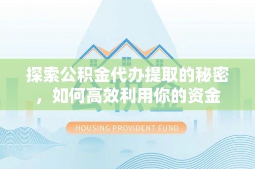 泰宁探索公积金代办提取的秘密，如何高效利用你的资金