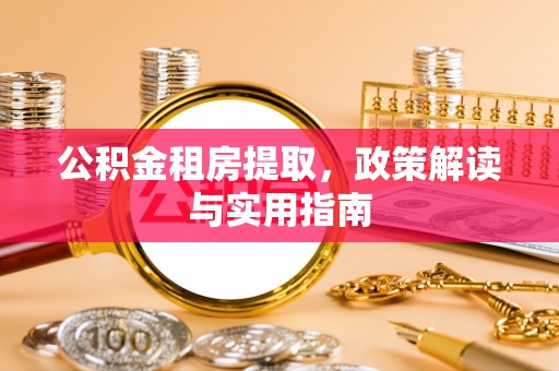 泰宁公积金租房提取，政策解读与实用指南