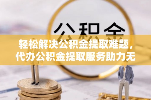 泰宁轻松解决公积金提取难题，代办公积金提取服务助力无忧生活