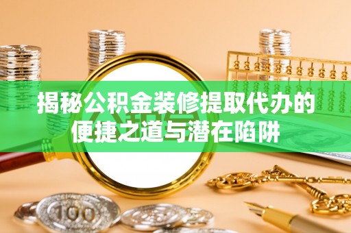 泰宁揭秘公积金装修提取代办的便捷之道与潜在陷阱