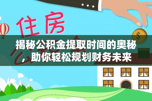 泰宁揭秘公积金提取时间的奥秘，助你轻松规划财务未来