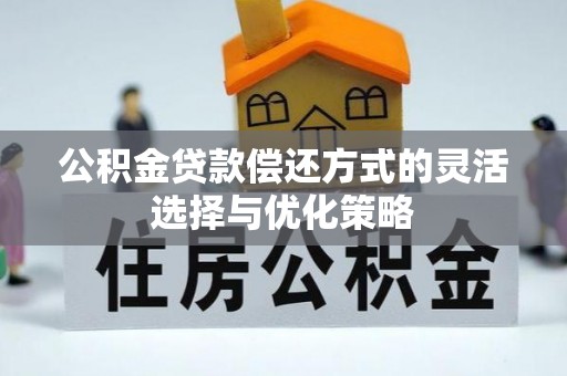 泰宁公积金贷款偿还方式的灵活选择与优化策略