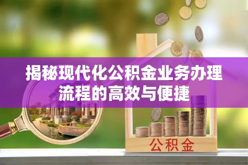 泰宁揭秘现代化公积金业务办理流程的高效与便捷