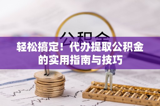 泰宁轻松搞定！代办提取公积金的实用指南与技巧