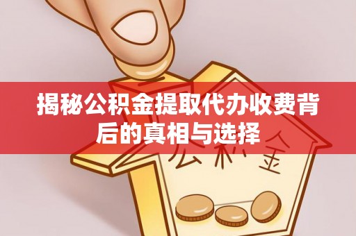泰宁揭秘公积金提取代办收费背后的真相与选择