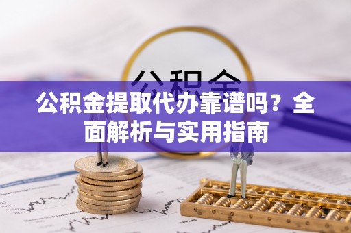 泰宁公积金提取代办靠谱吗？全面解析与实用指南