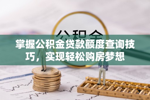 泰宁掌握公积金贷款额度查询技巧，实现轻松购房梦想