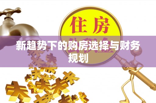 泰宁新趋势下的购房选择与财务规划