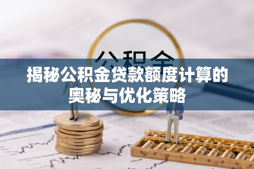 泰宁揭秘公积金贷款额度计算的奥秘与优化策略