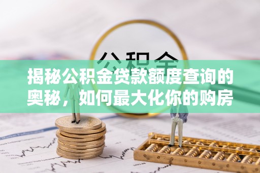 泰宁揭秘公积金贷款额度查询的奥秘，如何最大化你的购房资金