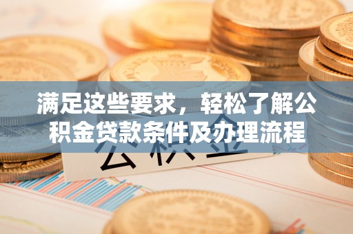 泰宁满足这些要求，轻松了解公积金贷款条件及办理流程