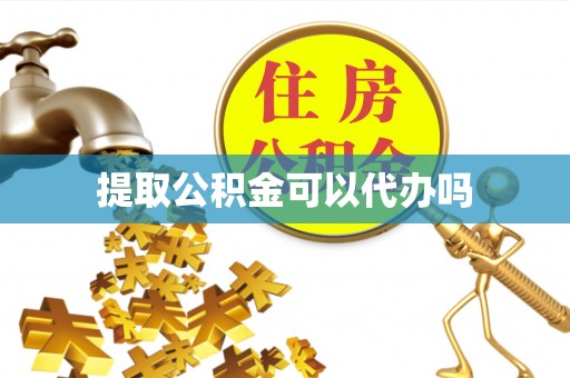 泰宁提取公积金可以代办吗
