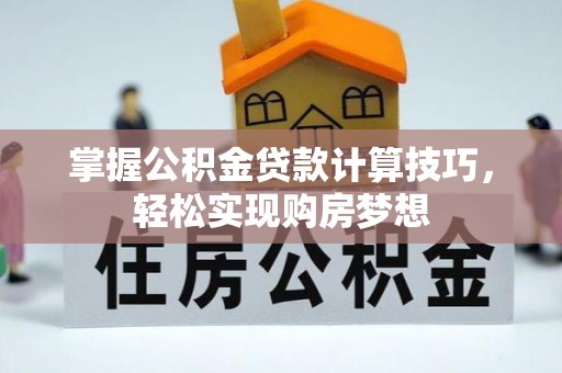 泰宁掌握公积金贷款计算技巧，轻松实现购房梦想