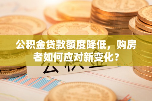 泰宁公积金贷款额度降低，购房者如何应对新变化？