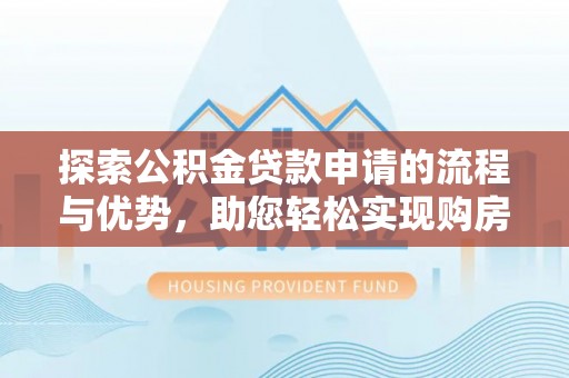泰宁探索公积金贷款申请的流程与优势，助您轻松实现购房梦想