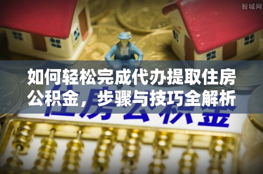 泰宁如何轻松完成代办提取住房公积金，步骤与技巧全解析