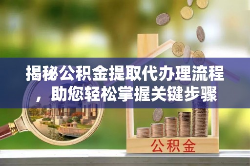 泰宁揭秘公积金提取代办理流程，助您轻松掌握关键步骤