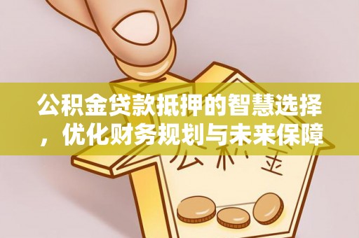 泰宁公积金贷款抵押的智慧选择，优化财务规划与未来保障