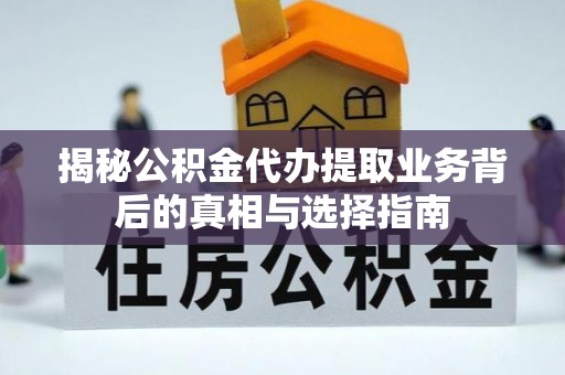 泰宁揭秘公积金代办提取业务背后的真相与选择指南