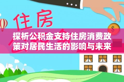 泰宁探析公积金支持住房消费政策对居民生活的影响与未来展望