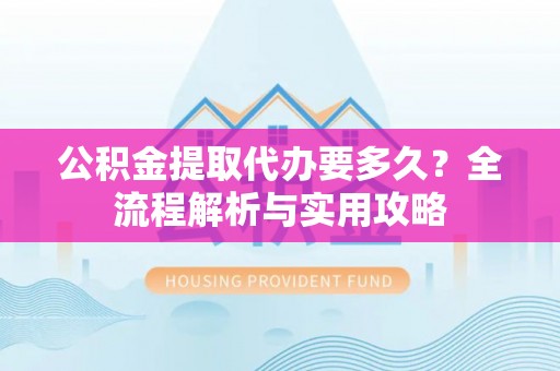 泰宁公积金提取代办要多久？全流程解析与实用攻略