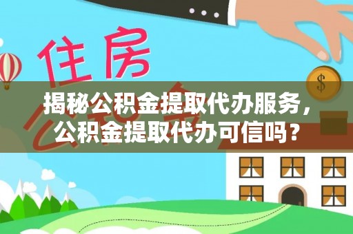泰宁揭秘公积金提取代办服务，公积金提取代办可信吗？