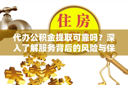 泰宁代办公积金提取可靠吗？深入了解服务背后的风险与保障
