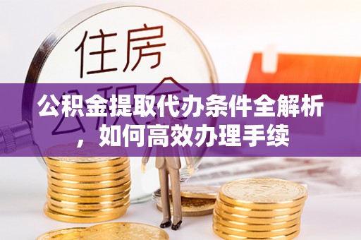 泰宁公积金提取代办条件全解析，如何高效办理手续