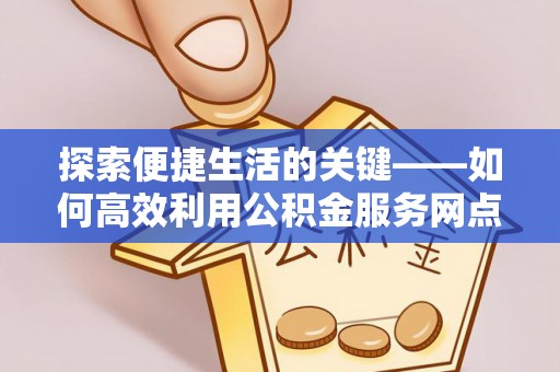 泰宁探索便捷生活的关键——如何高效利用公积金服务网点查询功能