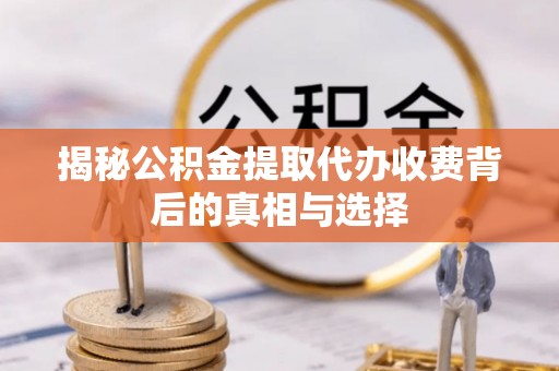 泰宁揭秘公积金提取代办收费背后的真相与选择