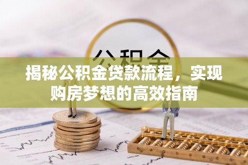 泰宁揭秘公积金贷款流程，实现购房梦想的高效指南