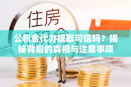泰宁公积金代办提取可信吗？揭秘背后的真相与注意事项