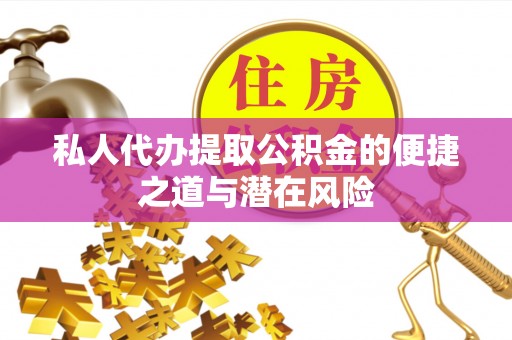 泰宁私人代办提取公积金的便捷之道与潜在风险