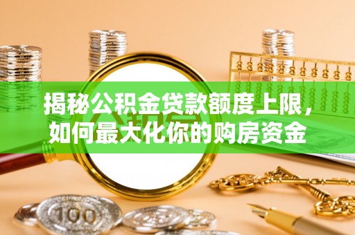 泰宁揭秘公积金贷款额度上限，如何最大化你的购房资金