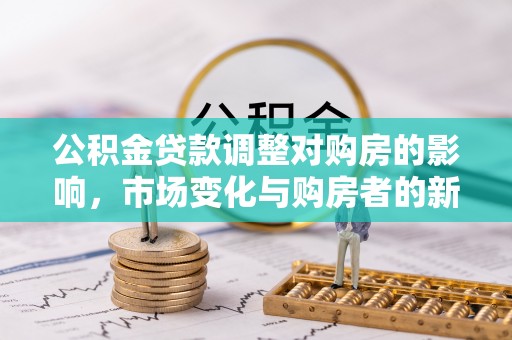泰宁公积金贷款调整对购房的影响，市场变化与购房者的新选择