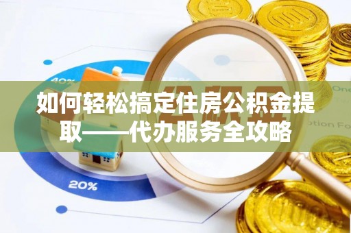 泰宁如何轻松搞定住房公积金提取——代办服务全攻略
