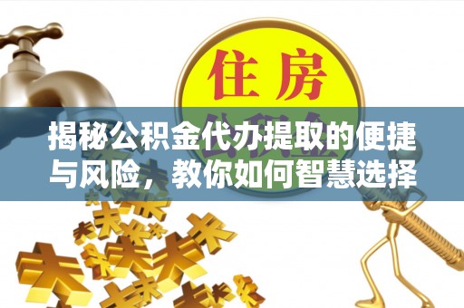 泰宁揭秘公积金代办提取的便捷与风险，教你如何智慧选择