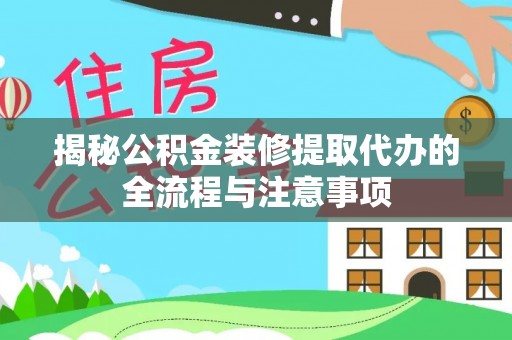 泰宁揭秘公积金装修提取代办的全流程与注意事项
