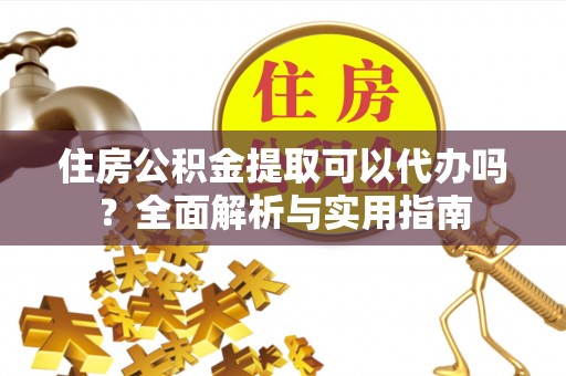 泰宁住房公积金提取可以代办吗？全面解析与实用指南