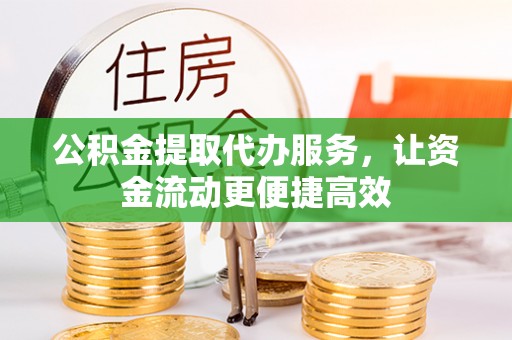 泰宁公积金提取代办服务，让资金流动更便捷高效