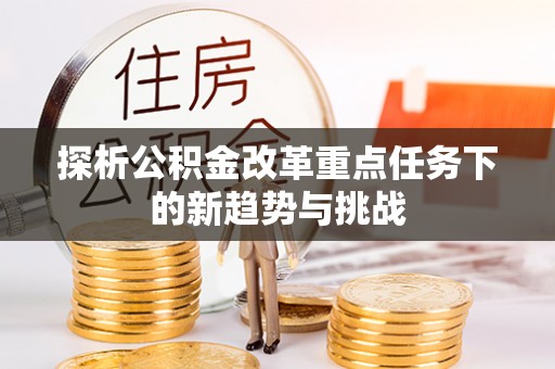 泰宁探析公积金改革重点任务下的新趋势与挑战
